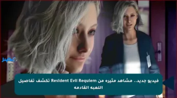 فيديو جديد.. مشاهد مثيرة من Resident Evil Requiem تكشف تفاصيل اللعبة القادمة